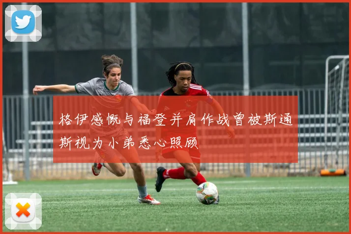 格伊感慨与福登并肩作战曾被斯通斯视为小弟悉心照顾