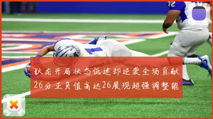 狄龙开局状态低迷却逆袭全场贡献26分正负值高达26展现超强调整能力