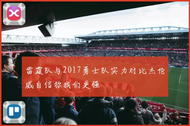 雷霆队与2017勇士队实力对比杰伦威自信称我们更强
