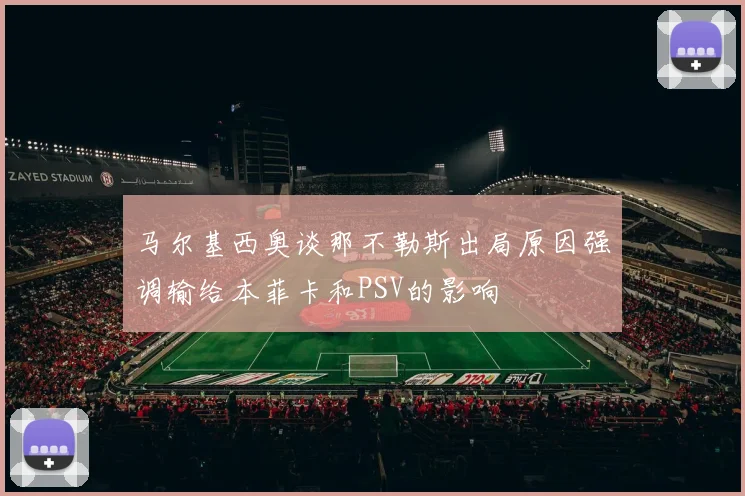 马尔基西奥谈那不勒斯出局原因强调输给本菲卡和PSV的影响