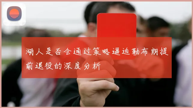 湖人是否会通过策略逼迫勒布朗提前退役的深度分析