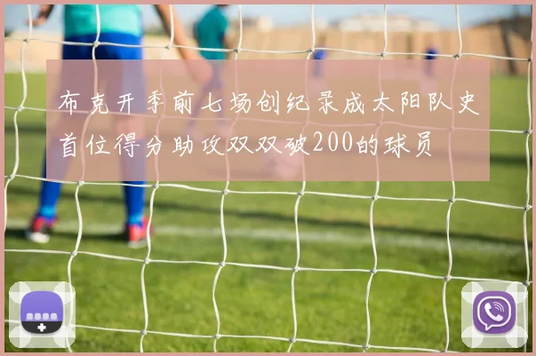 布克开季前七场创纪录成太阳队史首位得分助攻双双破200的球员