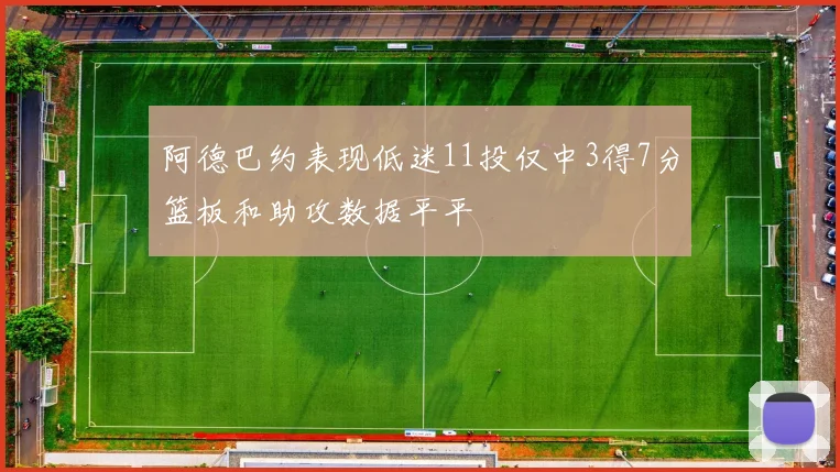 阿德巴约表现低迷11投仅中3得7分篮板和助攻数据平平