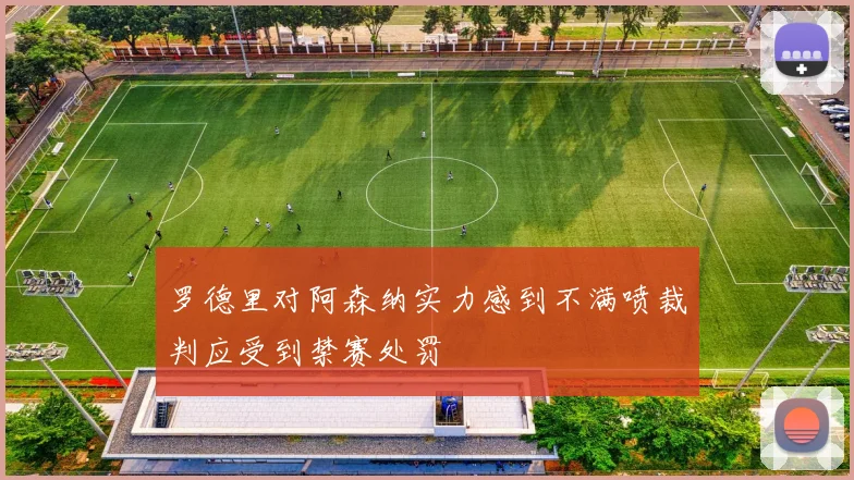 罗德里对阿森纳实力感到不满喷裁判应受到禁赛处罚