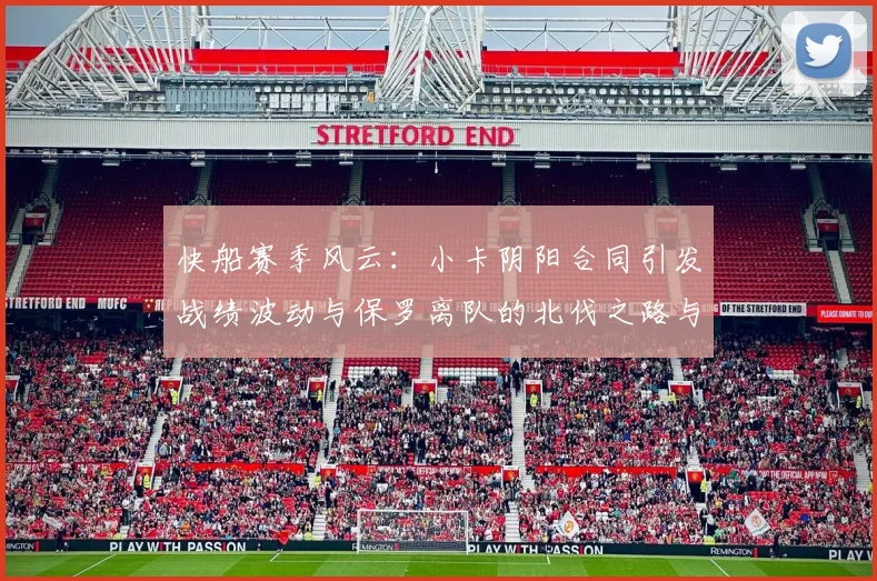 快船赛季风云：小卡阴阳合同引发战绩波动与保罗离队的北伐之路与哈登的去向探讨