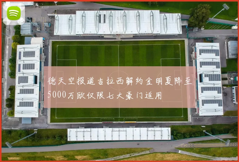 德天空报道吉拉西解约金明夏降至5000万欧仅限七大豪门适用