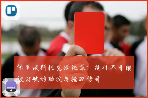 保罗谈斯托克顿纪录：绝对不可能被打破的助攻与抢断传奇