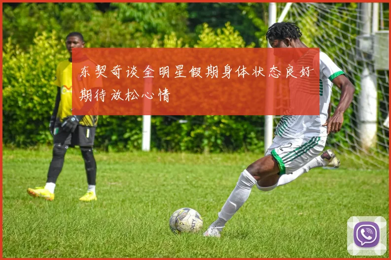 东契奇谈全明星假期身体状态良好期待放松心情
