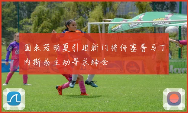 国米若明夏引进新门将何塞普马丁内斯或主动寻求转会