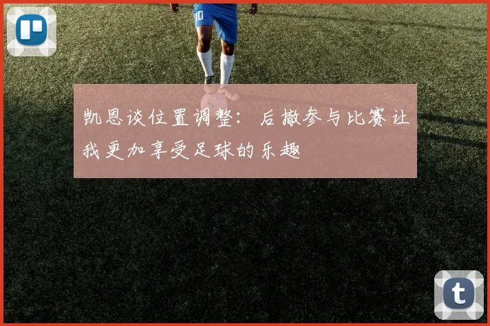 凯恩谈位置调整：后撤参与比赛让我更加享受足球的乐趣