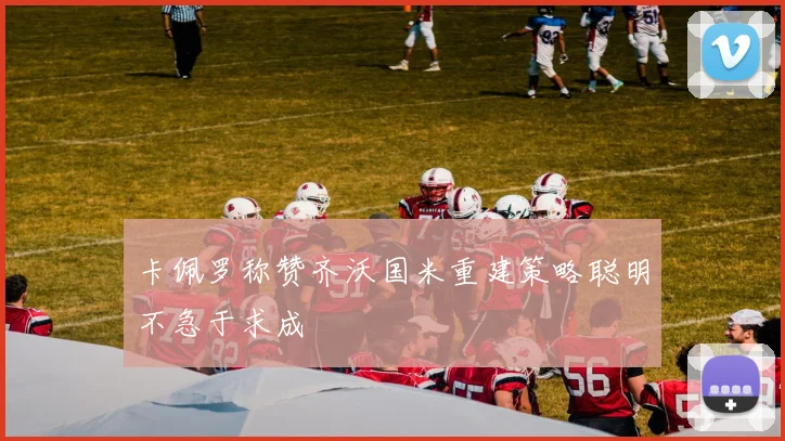 卡佩罗称赞齐沃国米重建策略聪明不急于求成