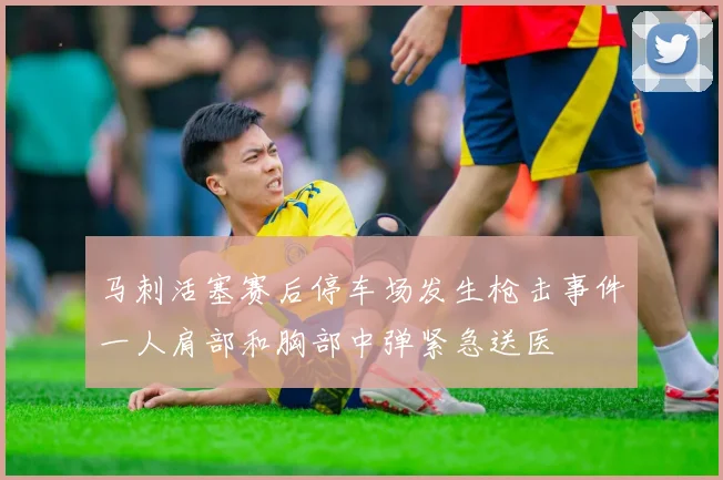 马刺活塞赛后停车场发生枪击事件一人肩部和胸部中弹紧急送医