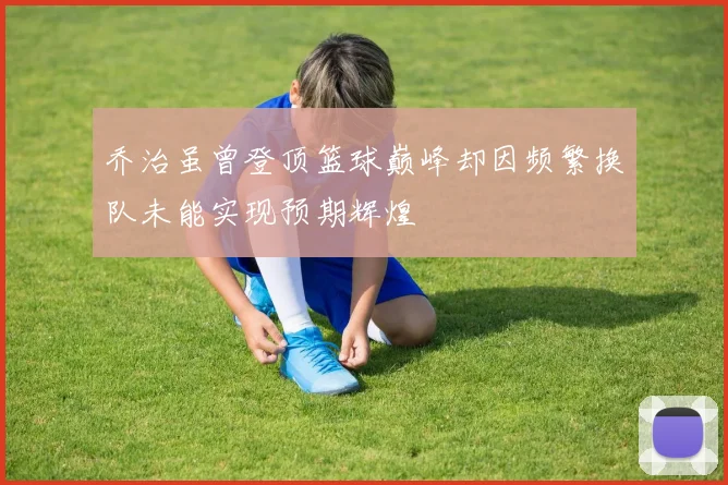 乔治虽曾登顶篮球巅峰却因频繁换队未能实现预期辉煌