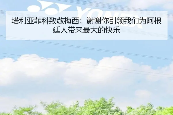塔利亚菲科致敬梅西：谢谢你引领我们为阿根廷人带来最大的快乐 - milan